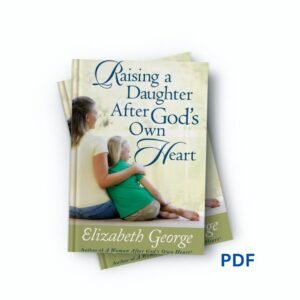 Raising A Daughter After God's Own Heart -Elizabeth George