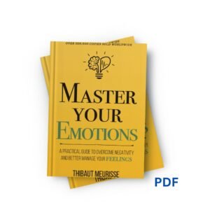 Master Your Emotions: A Practical Guide to Overcome Negativity and Better Manage Your Feelings - Thibaut Meurisse