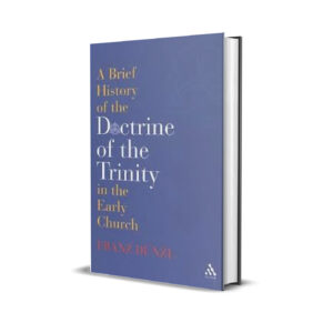 A brief History of the Doctrine of the Trinity in the early church- Franz dunzl