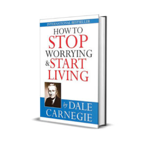 HOW TO STOP WORRYING AND START LIVING - dale carnegie