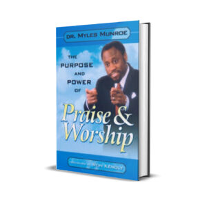 THE PURPOSE AND POWER OF PRAISE AND WORSHIP MYLES MUNROE