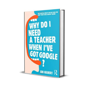 Why do I need a teacher when I've got Google- Ian Gilbert